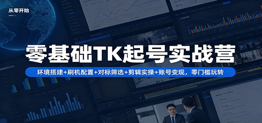 零基础TK起号实战营：环境搭建+ 刷机配置+对标筛选+剪辑实操+账号变现，零门槛玩转-元界