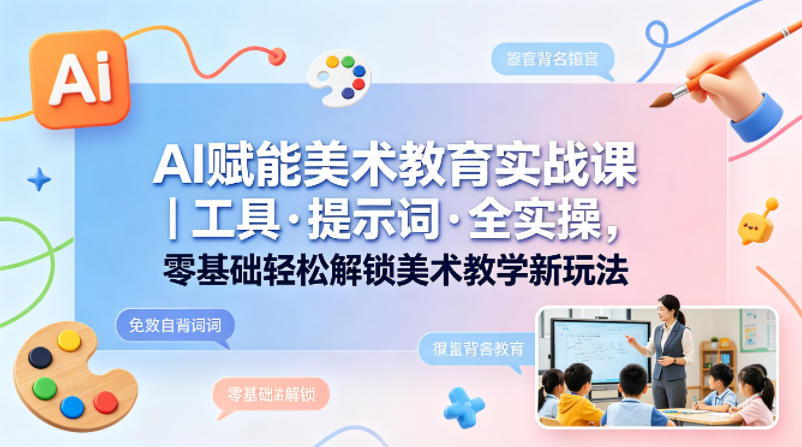 AI赋能美术教育实战课｜工具·提示词·全实操，零基础轻松解锁美术教学新玩法-元界