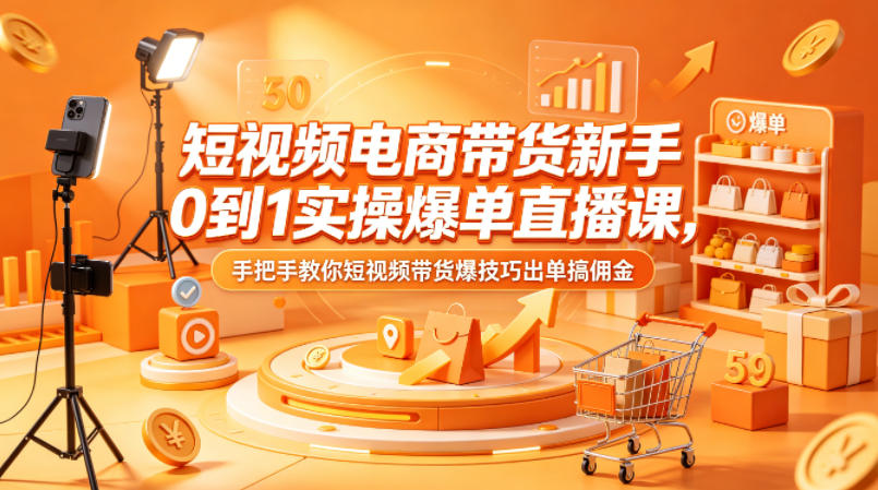 短视频电商带货新手0到1实操爆单直播课，手把手教你短视频带货爆技巧出单搞佣金-元界