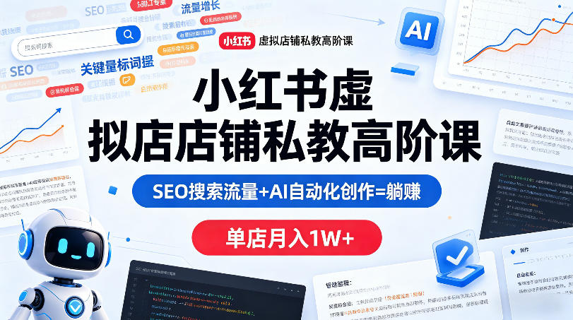 小红书虚拟店铺私教高阶课，SEO搜索流量+AI自动化创作=躺賺，单店月入1W+-元界