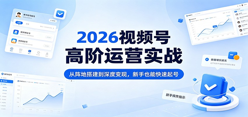 2026视频号高阶运营实战：从阵地搭建到深度变现，新手也能快速起号-元界