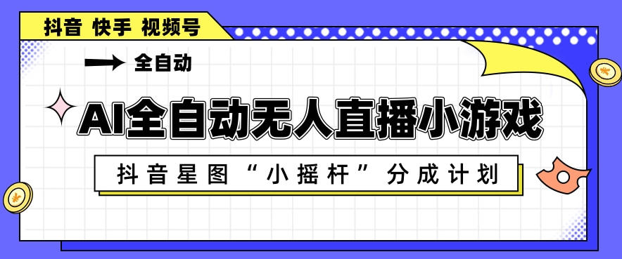 AI全自动直播小游戏，抖音星图小摇杆分成计划，支持多账号矩阵化运营【揭秘】-元界