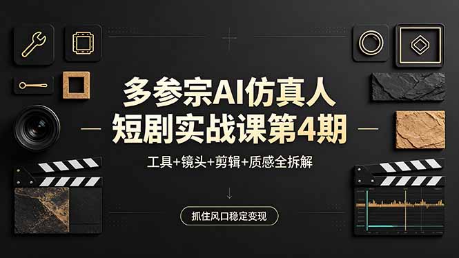 多参宗AI仿真人短剧实战课第4期，工具+镜头+剪辑+质感全拆解，抓住风口稳定变现-元界