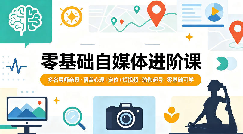 零基础自媒体进阶课，多名导师亲授，覆盖心理+定位+短视频+瑜伽起号，零基础可学-元界