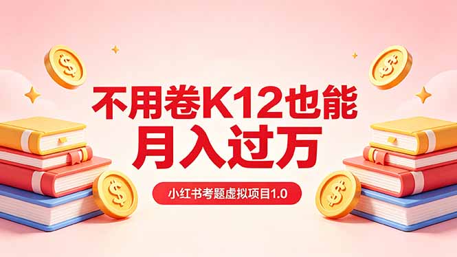 黄岛主小红书考题虚拟项目1.0：不用卷K12也能月入过万(价值2988的课程-元界