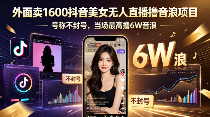 外面卖1600抖音美女无人直播撸音浪项目，号称不封号，当场最高撸6W音浪！【附详细教程】-元界