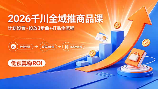 2026千川全域推商品课，计划设置+投放3步曲+打品全流程，低预算稳ROI-元界