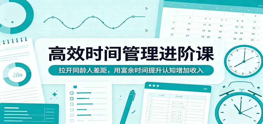 高效时间管理进阶课：拉开同龄人差距，用富余时间提升认知增加收入-元界