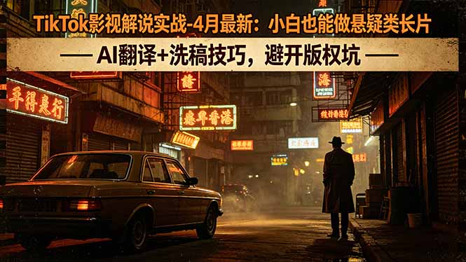 TikTok影视解说实战-4月最新：小白也能做悬疑类长片，AI翻译+洗稿技巧，避开版权坑-元界