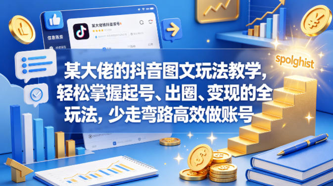 某大佬的抖音图文玩法教学，轻松掌握起号、出圈、变现的全套玩法，少走弯路高效做账号-元界