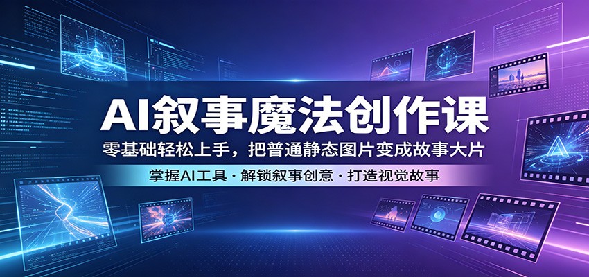AI叙事魔法创作课：零基础轻松上手，把普通静态图片变成故事大片-元界