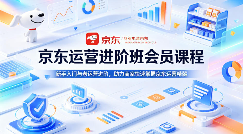 京东运营进阶班会员课程，新手入门与老运营进阶，助力商家快速掌握京东运营精髓-元界