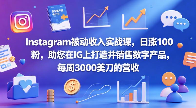 Instagram被动收入实战课，日涨100粉，助您在IG上打造并销售数字产品，每周3000美刀的营收【原创双语字幕】-元界
