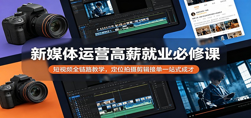 新媒体运营高薪就业必修课：短视频全链路教学，定位拍摄剪辑接单一站式成才-元界