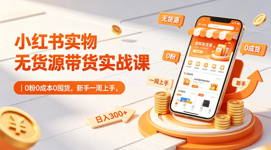 小红书实物无货源带货实战课｜0粉0成本0囤货，新手一周上手，日入300+-元界